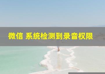 微信 系统检测到录音权限